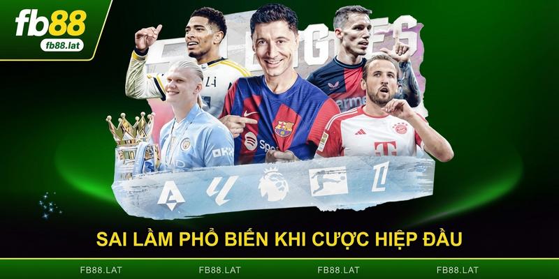 Sai lầm phổ biến khi cược hiệp đầu